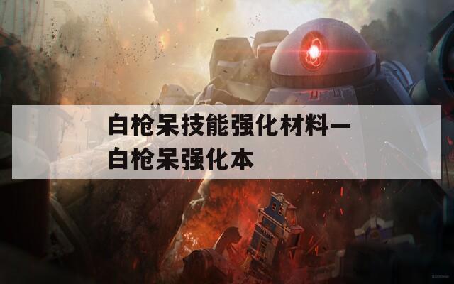 白枪呆技能强化材料—白枪呆强化本