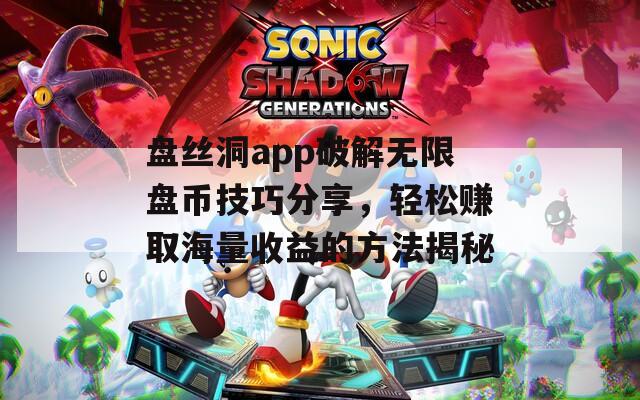 盘丝洞app破解无限盘币技巧分享，轻松赚取海量收益的方法揭秘