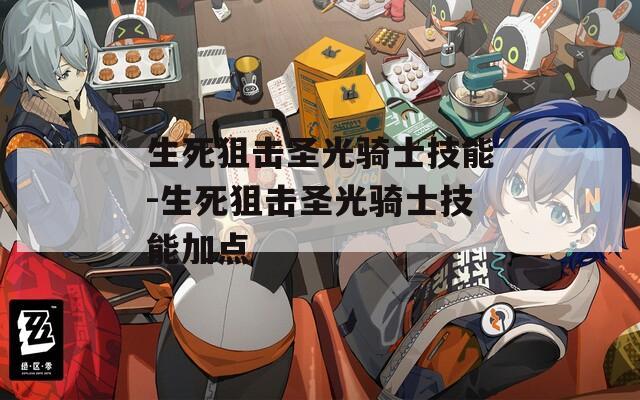 生死狙击圣光骑士技能-生死狙击圣光骑士技能加点