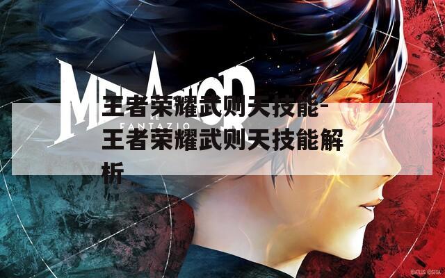 王者荣耀武则天技能-王者荣耀武则天技能解析