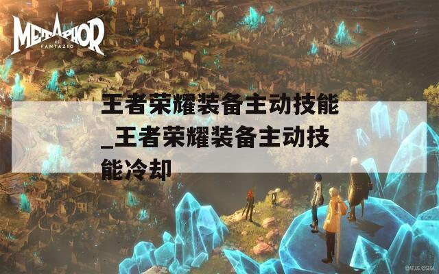 王者荣耀装备主动技能_王者荣耀装备主动技能冷却