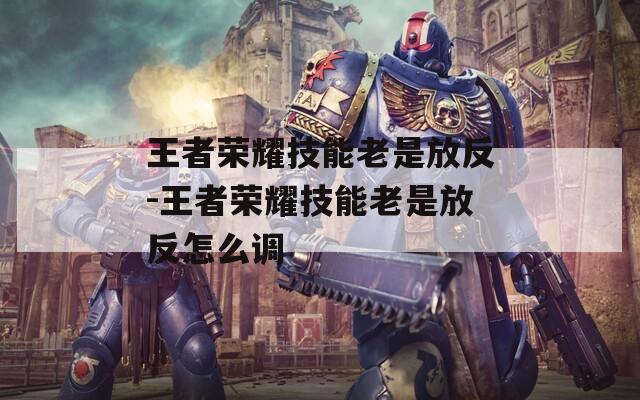 王者荣耀技能老是放反-王者荣耀技能老是放反怎么调