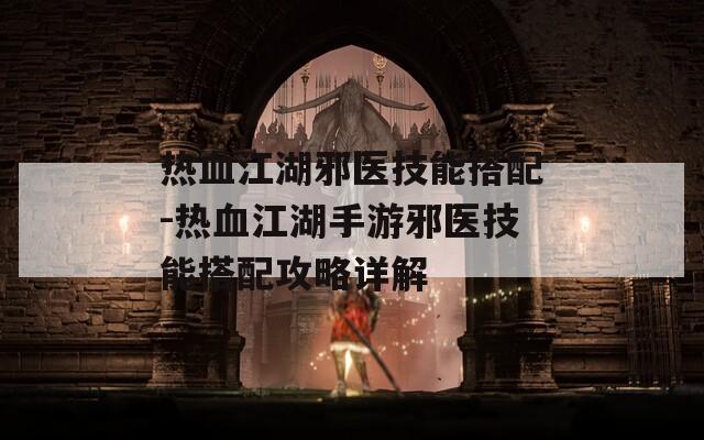 热血江湖邪医技能搭配-热血江湖手游邪医技能搭配攻略详解