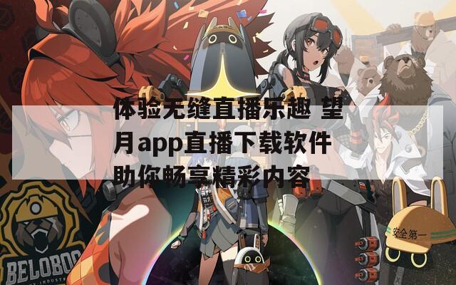 体验无缝直播乐趣 望月app直播下载软件助你畅享精彩内容