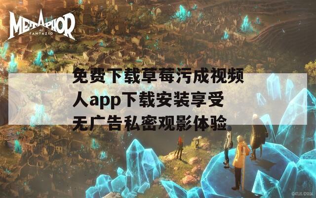 免费下载草莓污成视频人app下载安装享受无广告私密观影体验