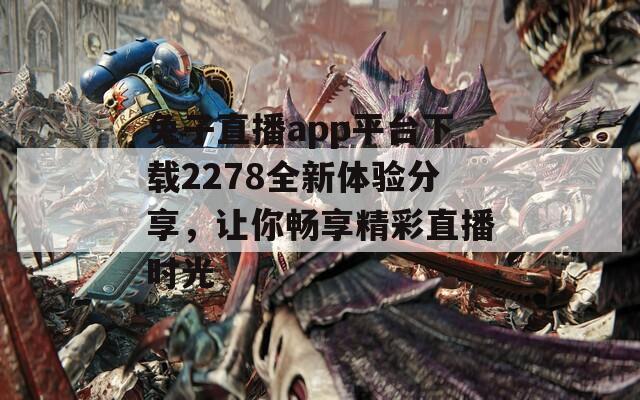 兔子直播app平台下载2278全新体验分享，让你畅享精彩直播时光