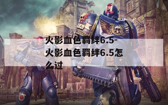 火影血色羁绊6.5-火影血色羁绊6.5怎么过
