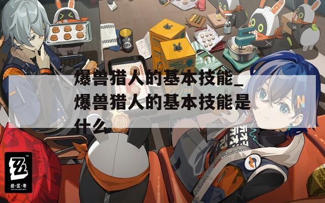 爆兽猎人的基本技能_爆兽猎人的基本技能是什么