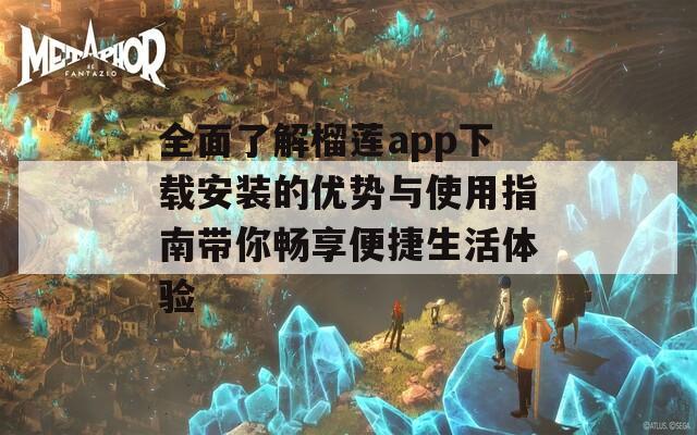 全面了解榴莲app下载安装的优势与使用指南带你畅享便捷生活体验