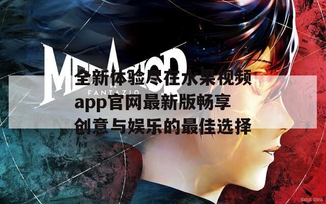 全新体验尽在水果视频app官网最新版畅享创意与娱乐的最佳选择