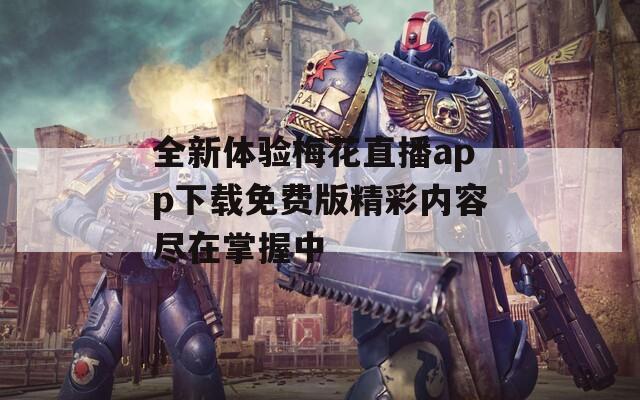 全新体验梅花直播app下载免费版精彩内容尽在掌握中