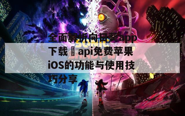 全面解析向日葵app下载汅api免费苹果iOS的功能与使用技巧分享