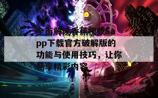全面解读香蕉视频5app下载官方破解版的功能与使用技巧，让你畅享精彩内容
