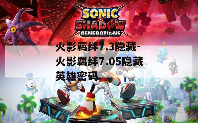 火影羁绊7.3隐藏-火影羁绊7.05隐藏英雄密码