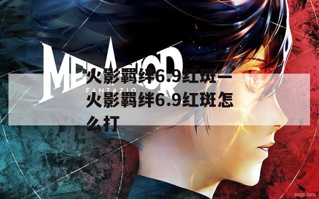 火影羁绊6.9红斑—火影羁绊6.9红斑怎么打
