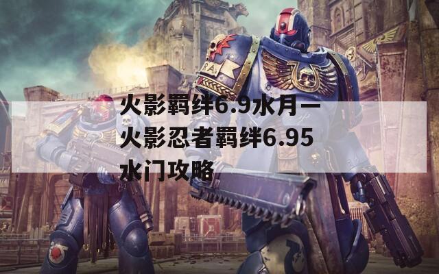火影羁绊6.9水月—火影忍者羁绊6.95水门攻略