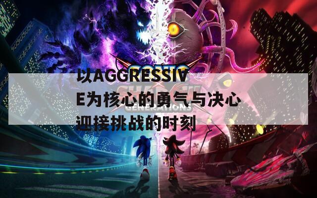 以AGGRESSIVE为核心的勇气与决心迎接挑战的时刻