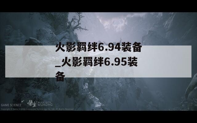 火影羁绊6.94装备_火影羁绊6.95装备