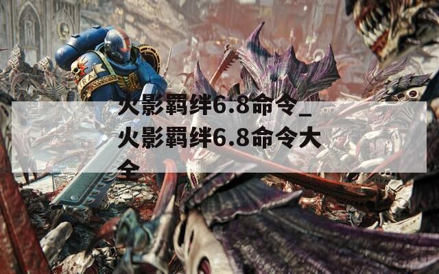 火影羁绊6.8命令_火影羁绊6.8命令大全