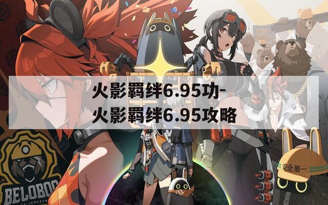 火影羁绊6.95功-火影羁绊6.95攻略