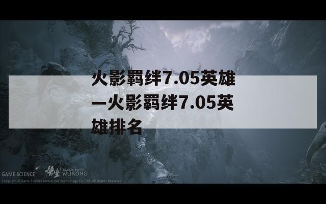 火影羁绊7.05英雄—火影羁绊7.05英雄排名