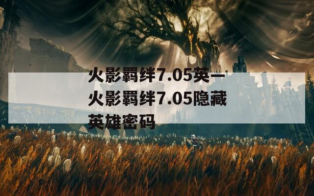 火影羁绊7.05英—火影羁绊7.05隐藏英雄密码