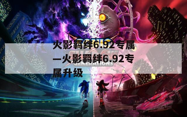 火影羁绊6.92专属—火影羁绊6.92专属升级