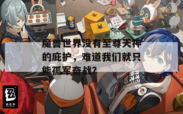 魔兽世界没有至尊天神的庇护，难道我们就只能孤军奋战？