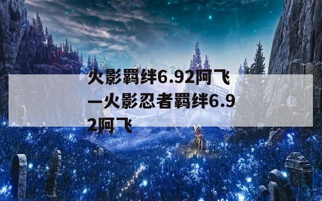 火影羁绊6.92阿飞—火影忍者羁绊6.92阿飞