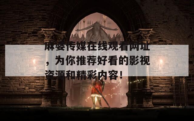 麻婆传媒在线观看网址，为你推荐好看的影视资源和精彩内容！