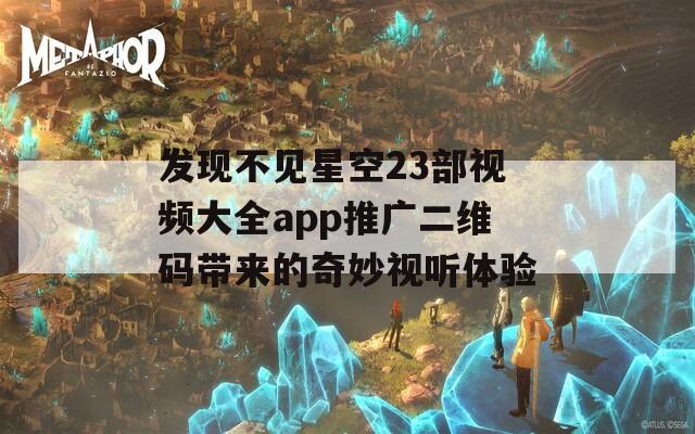 发现不见星空23部视频大全app推广二维码带来的奇妙视听体验