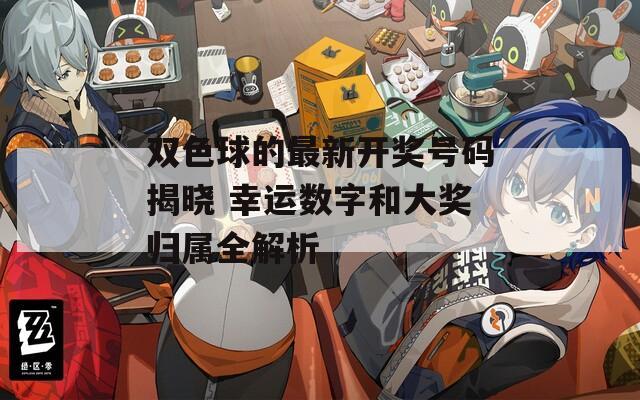 双色球的最新开奖号码揭晓 幸运数字和大奖归属全解析