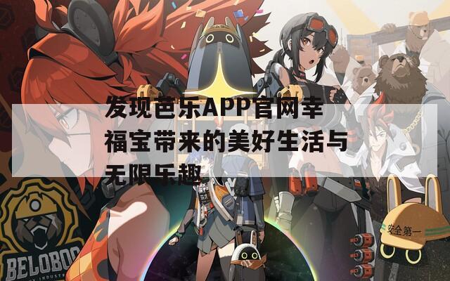 发现芭乐APP官网幸福宝带来的美好生活与无限乐趣