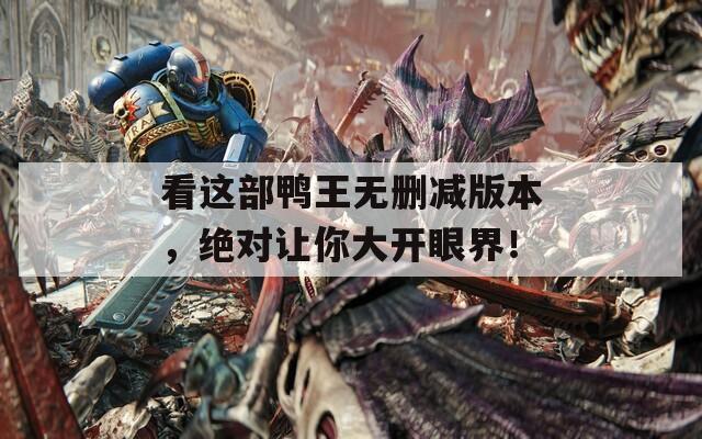 看这部鸭王无删减版本，绝对让你大开眼界！
