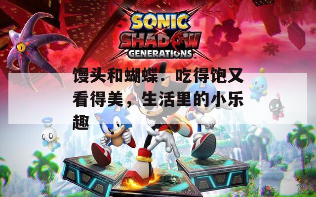 馒头和蝴蝶：吃得饱又看得美，生活里的小乐趣