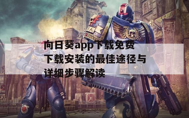向日葵app下载免费下载安装的最佳途径与详细步骤解读
