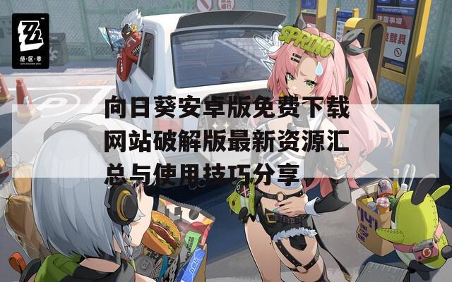 向日葵安卓版免费下载网站破解版最新资源汇总与使用技巧分享