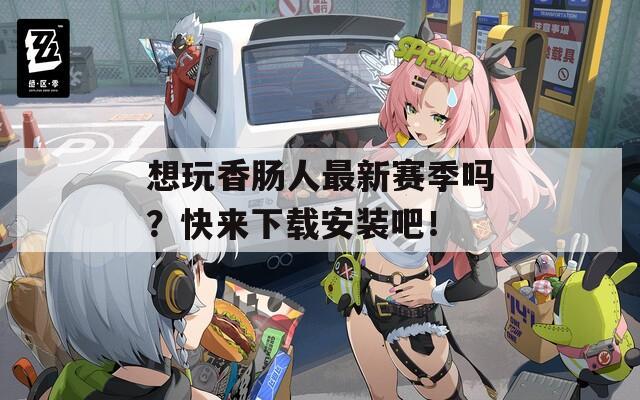 想玩香肠人最新赛季吗？快来下载安装吧！