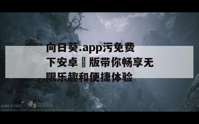 向日葵.app污免费下安卓汅版带你畅享无限乐趣和便捷体验