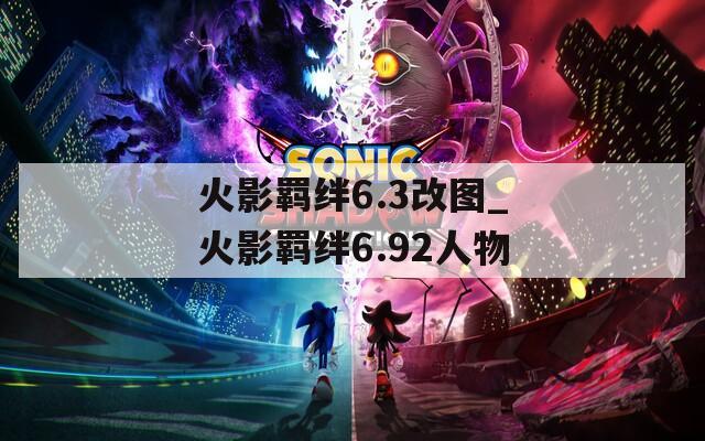 火影羁绊6.3改图_火影羁绊6.92人物