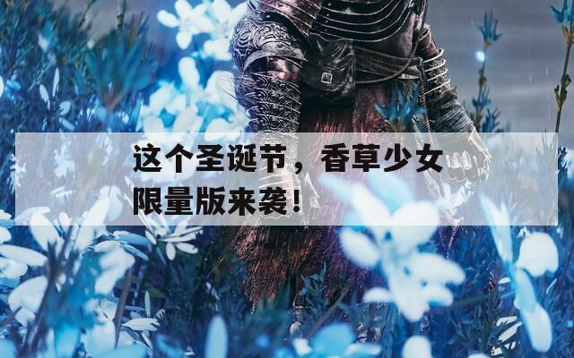 这个圣诞节，香草少女限量版来袭！