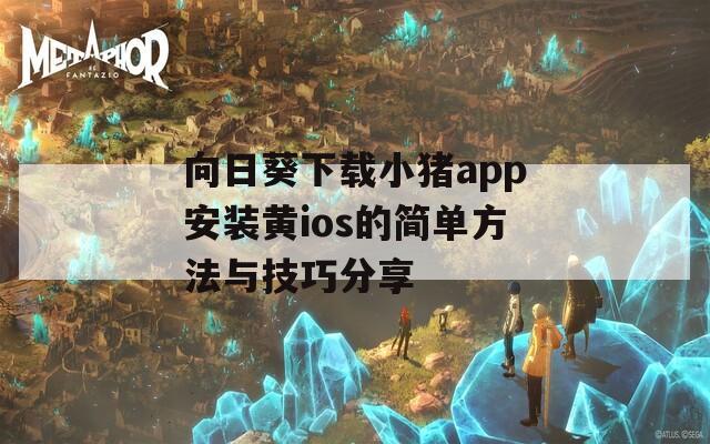 向日葵下载小猪app安装黄ios的简单方法与技巧分享