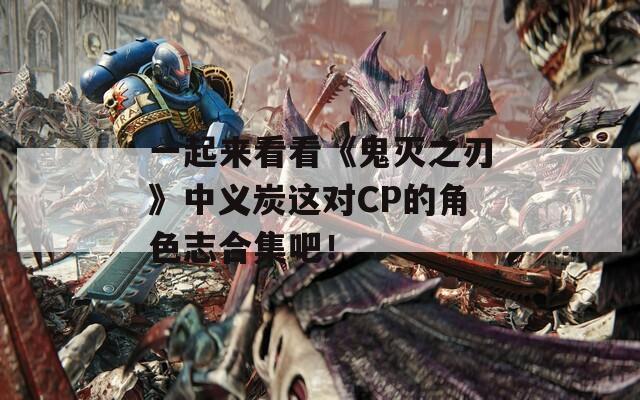 一起来看看《鬼灭之刃》中义炭这对CP的角色志合集吧！