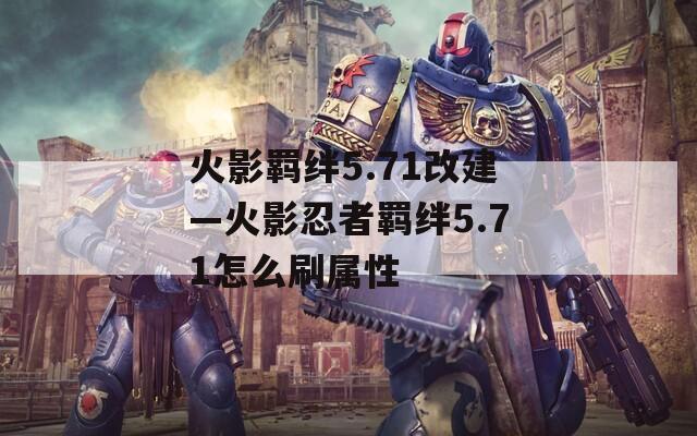 火影羁绊5.71改建—火影忍者羁绊5.71怎么刷属性