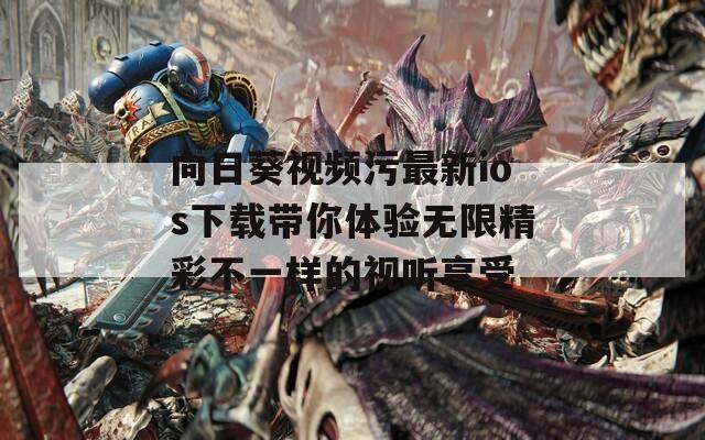 向日葵视频污最新ios下载带你体验无限精彩不一样的视听享受
