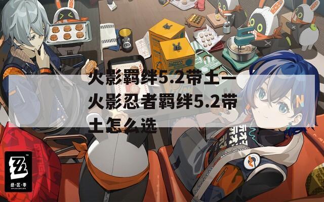 火影羁绊5.2带土—火影忍者羁绊5.2带土怎么选