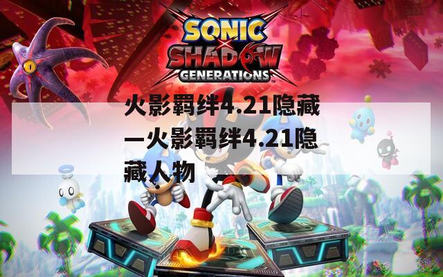 火影羁绊4.21隐藏—火影羁绊4.21隐藏人物