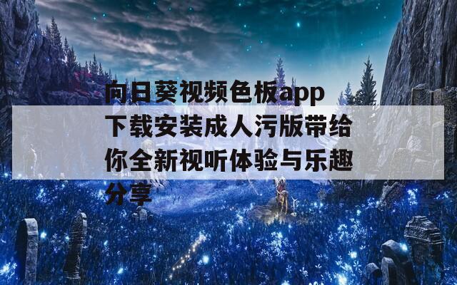 向日葵视频色板app下载安装成人污版带给你全新视听体验与乐趣分享