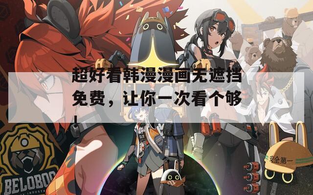超好看韩漫漫画无遮挡免费，让你一次看个够！