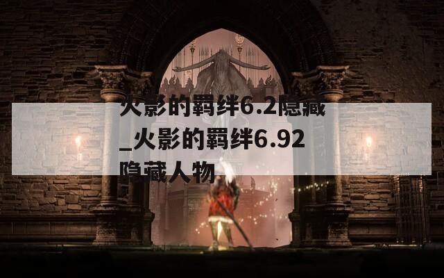 火影的羁绊6.2隐藏_火影的羁绊6.92隐藏人物